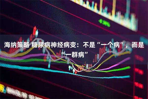 海纳策略 糖尿病神经病变：不是“一个病”，而是“一群病”