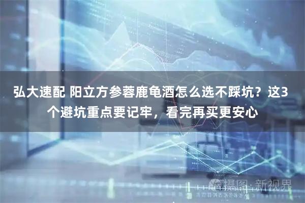 弘大速配 阳立方参蓉鹿龟酒怎么选不踩坑？这3 个避坑重点要记牢，看完再买更安心