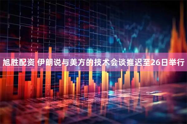 旭胜配资 伊朗说与美方的技术会谈推迟至26日举行
