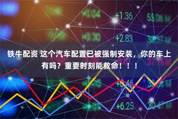 铁牛配资 这个汽车配置已被强制安装，你的车上有吗？重要时刻能救命！！！