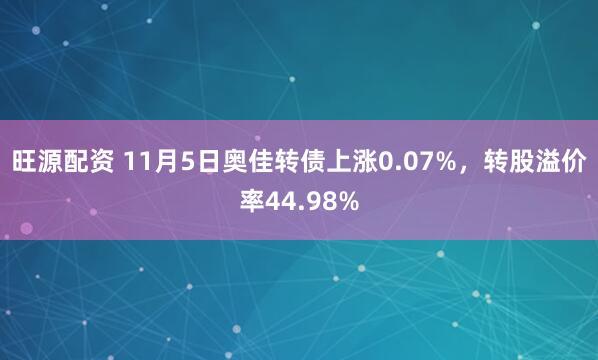 旺源配资 11月5日奥佳转债上涨0.07%,转股溢价率44.98%
