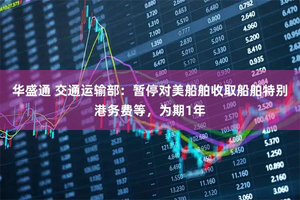 华盛通 交通运输部：暂停对美船舶收取船舶特别港务费等，为期1年