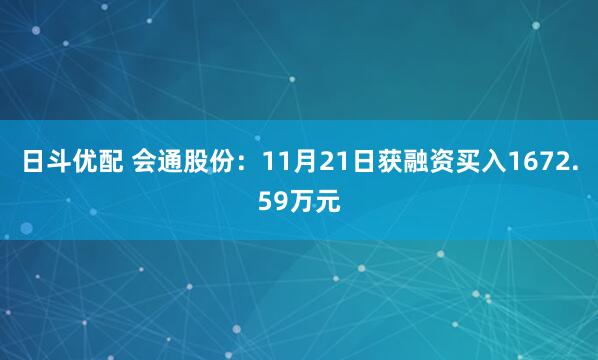 日斗优配 会通股份:11月21日获融资买入1672.59万元