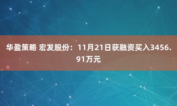 华盈策略 宏发股份:11月21日获融资买入3456.91万元