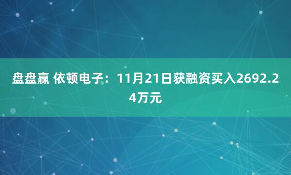 盘盘赢 依顿电子:11月21日获融资买入2692.24万元