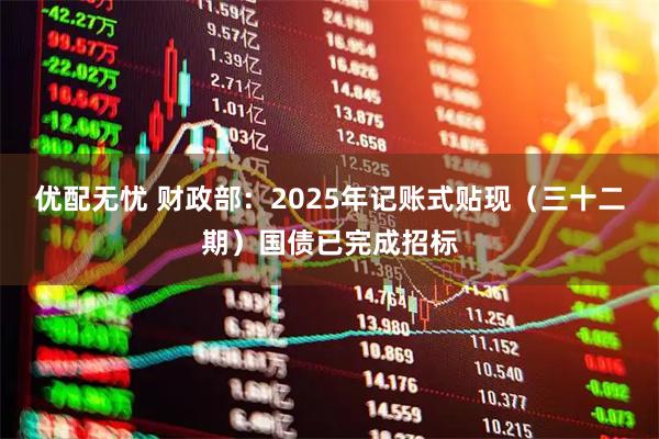优配无忧 财政部：2025年记账式贴现（三十二期）国债已完成招标