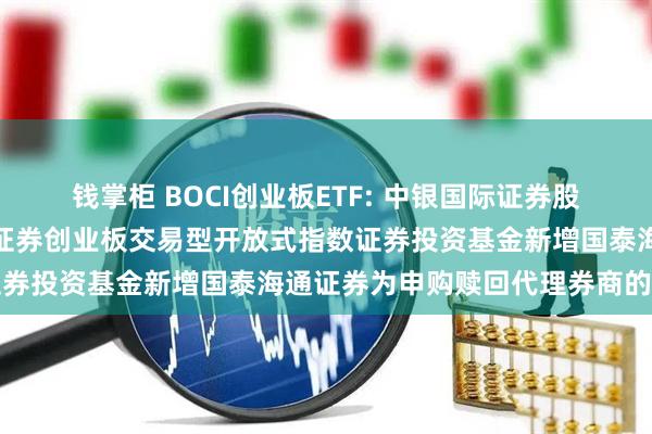 钱掌柜 BOCI创业板ETF: 中银国际证券股份有限公司关于旗下中银证券创业板交易型开放式指数证券投资基金新增国泰海通证券为申购赎回代理券商的公告